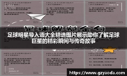 足球明星导入语大全精选图片展示助你了解足球巨星的精彩瞬间与传奇故事