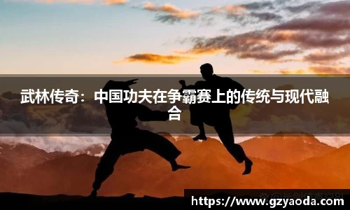 武林传奇：中国功夫在争霸赛上的传统与现代融合