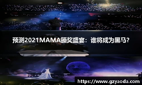 预测2021MAMA颁奖盛宴：谁将成为黑马？